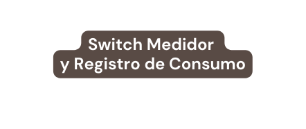 Switch Medidor y Registro de Consumo